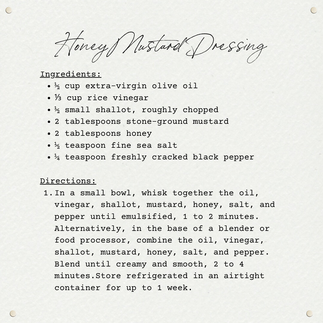 Handwritten-style recipe card on textured paper for Honey Mustard Dressing. The recipe includes ingredients like olive oil, rice vinegar, shallot, stone-ground mustard, honey, sea salt, and black pepper. Directions explain how to whisk or blend the ingredients until emulsified and creamy, with storage instructions for up to one week.